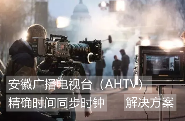 NTP时间服务器为安徽广播电视台（AHTV）提供精确时间保障